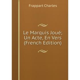 

Книга Le Marquis Joué; Un Acte, En Vers