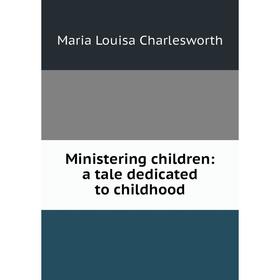 

Книга Ministering children: a tale dedicated to childhood