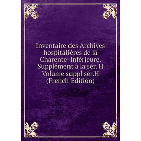 

Книга Inventaire des Archives hospitalières de la Charente-Inférieure. Supplément à la sér
