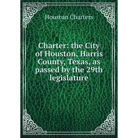 

Книга Charter: the City of Houston, Harris County, Texas, as passed by the 29th legislature