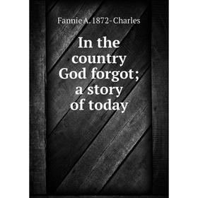 

Книга In the country God forgot; a story of today