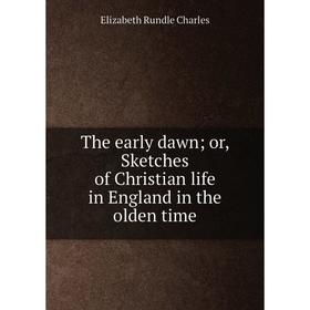 

Книга The early dawn; or, Sketches of Christian life in England in the olden time