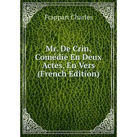 

Книга Mr De Crin, Comédie En Deux Actes, En Vers