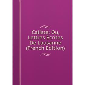 

Книга Caliste: Ou, Lettres Écrites De Lausanne (French Edition)