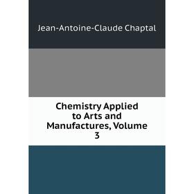 

Книга Chemistry Applied to Arts and Manufactures, Volume 3