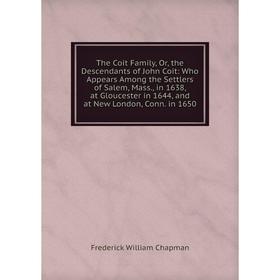 

Книга The Coit Family, Or, the Descendants of John Coit: Who Appears Among the Settlers of Salem, Mass., in 1638, at Gloucester in 1644, and at New Lo