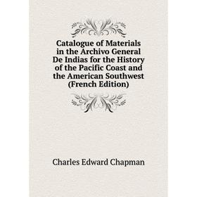 

Книга Catalogue of Materials in the Archivo General De Indias for the History of the Pacific Coast and the American Southwest