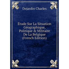 

Книга Étude Sur La Situation Géographique, Politique & Militaire De La Belgique (French Edition)