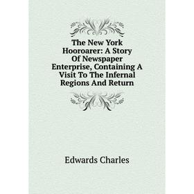 

Книга The New York Hooroarer: A Story Of Newspaper Enterprise, Containing A Visit To The Infernal Regions And Return