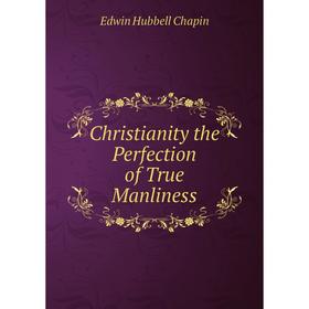 

Книга Christianity the Perfection of True Manliness