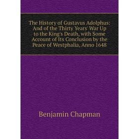 

Книга The History of Gustavus Adolphus: And of the Thirty Years' War Up to the King's Death, with Some Account of Its Conclusion by the Peace of Westp