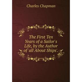 

Книга The First Ten Years of a Sailor's Life, by the Author of 'all About Ships'.