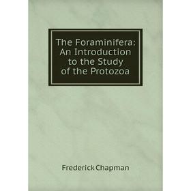 

Книга The Foraminifera: An Introduction to the Study of the Protozoa