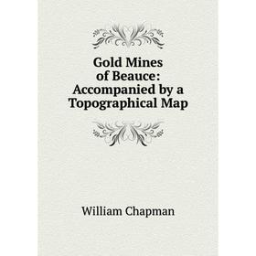 

Книга Gold Mines of Beauce: Accompanied by a Topographical Map
