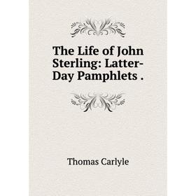 

Книга The Life of John Sterling: Latter-Day Pamphlets.