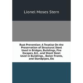 

Книга Rust Prevention: A Treatise On the Preservation of Structural Steel Used in Bridges, Buildings, Fire Escapes, Ect., and Sheet Steel Used in Buil
