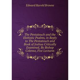 

Книга The Pentateuch and the Elohistic Psalms, in Reply to The Pentateuch and Book of Joshua Critically Examined, By Bishop Colenso