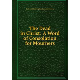 

Книга The Dead in Christ: A Word of Consolation for Mourners