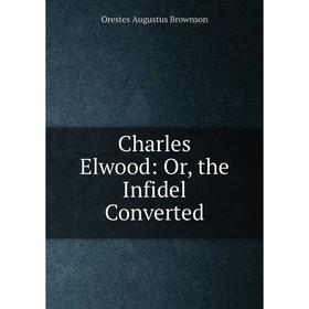 

Книга Charles Elwood: Or, the Infidel Converted