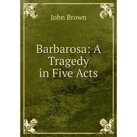 

Книга Barbarosa: A Tragedy in Five Acts