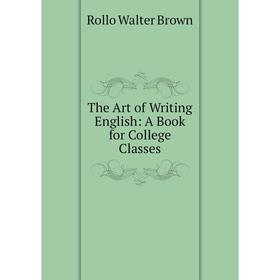 

Книга The Art of Writing English: A Book for College Classes
