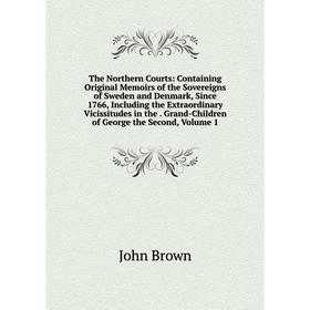 

Книга The Northern Courts: Containing Original Memoirs of the Sovereigns of Sweden and Denmark, Since 1766, Including the Extraordinary Vicissitudes i