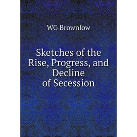 

Книга Sketches of the Rise, Progress, and Decline of Secession