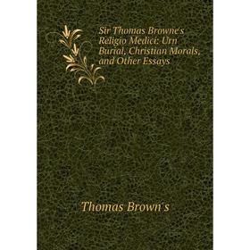 

Книга Sir Thomas Browne's Religio Medici: Urn Burial, Christian Morals, and Other Essays