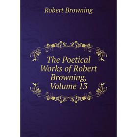 

Книга The Poetical Works of Robert Browning, Volume 13