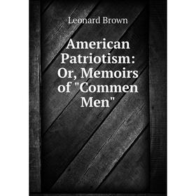 

Книга American Patriotism: Or, Memoirs of Commen Men