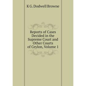 

Книга Reports of Cases Decided in the Supreme Court and Other Courts of Ceylon, Volume 1