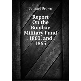 

Книга Report On the Bombay Military Fund. 1860, and. 1865