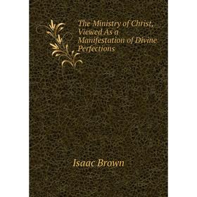 

Книга The Ministry of Christ, Viewed As a Manifestation of Divine Perfections