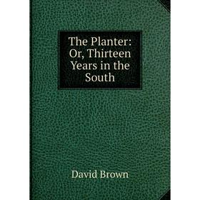 

Книга The Planter: Or, Thirteen Years in the South