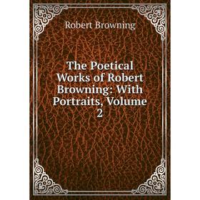 

Книга The Poetical Works of Robert Browning: With Portraits, Volume 2