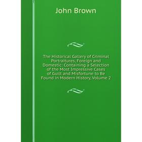 

Книга The Historical Gallery of Criminal Portraitures, Foreign and Domestic: Containing a Selection of the Most Impressive Cases of Guilt and Misfortu