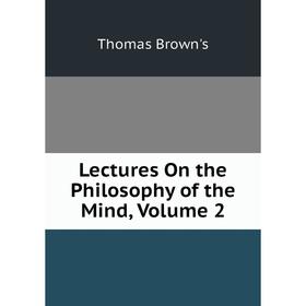 

Книга Lectures On the Philosophy of the Mind, Volume 2