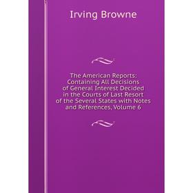 

Книга The American Reports: Containing All Decisions of General Interest Decided in the Courts of Last Resort of the Several States with Notes and Ref