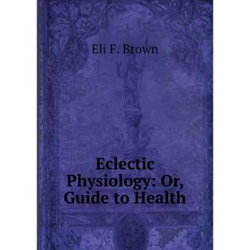 

Книга Eclectic Physiology: Or, Guide to Health