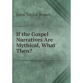 

Книга If the Gospel Narratives Are Mythical, What Then