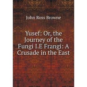 

Книга Yusef: Or, the Journey of the Fungi I.E Frangi: A Crusade in the East