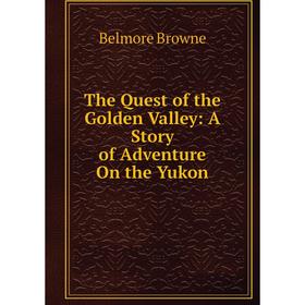 

Книга The Quest of the Golden Valley: A Story of Adventure On the Yukon