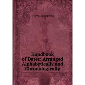 

Книга Handbook of Dates: Arranged Alphabetically and Chronologically