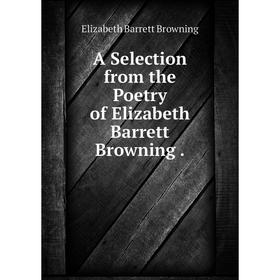 

Книга A Selection from the Poetry of Elizabeth Barrett Browning.