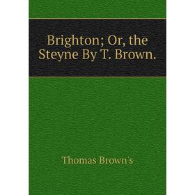 

Книга Brighton; Or, the Steyne By T. Brown.