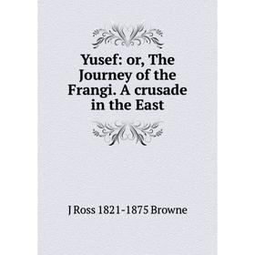 

Книга Yusef: or, The Journey of the Frangi. A crusade in the East