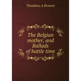 

Книга The Belgian mother, and Ballads of battle time