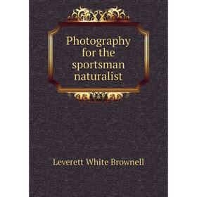 

Книга Photography for the sportsman naturalist