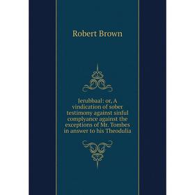 

Книга Jerubbaal: or A vindication of sober testimony against sinful complyance against the exceptions of Mr. Tombes in answer to his Theodulia