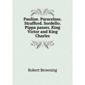 

Книга Pauline. Paracelsus. Strafford. Sordello. Pippa passes. King Victor and King Charles
